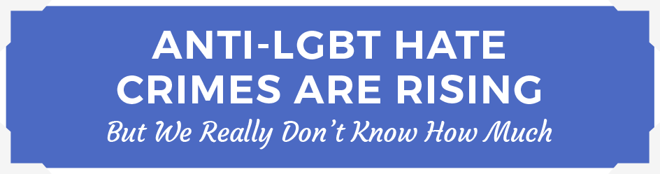 Anti-LGBT Hate Crimes Are Rising — But We Really Don’t Know How Much