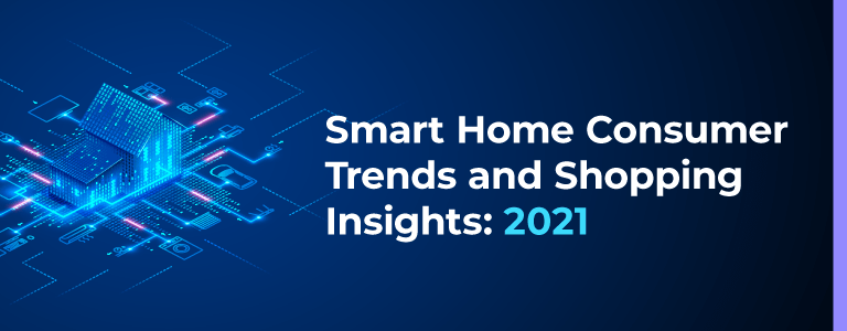 Smart Home Consumer Trends and Shopping Insights: 2021